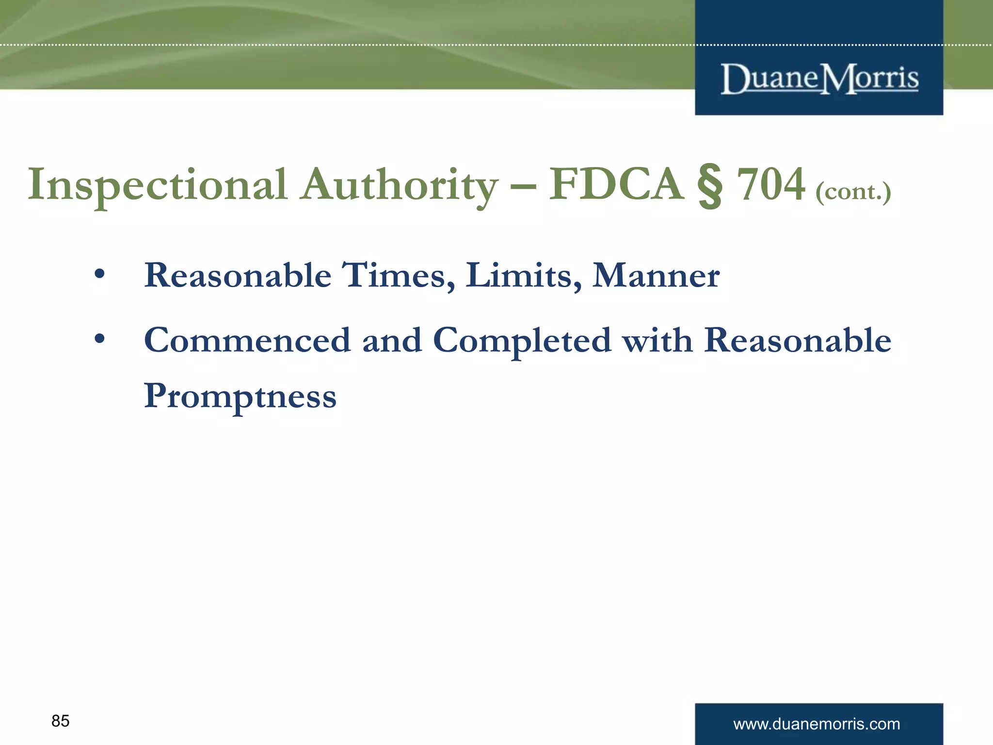 www.duanemorris.com85
Inspectional Authority – FDCA § 704 (cont.)
• Reasonable Times, Limits, Manner
• Commenced and Completed with Reasonable
Promptness
 