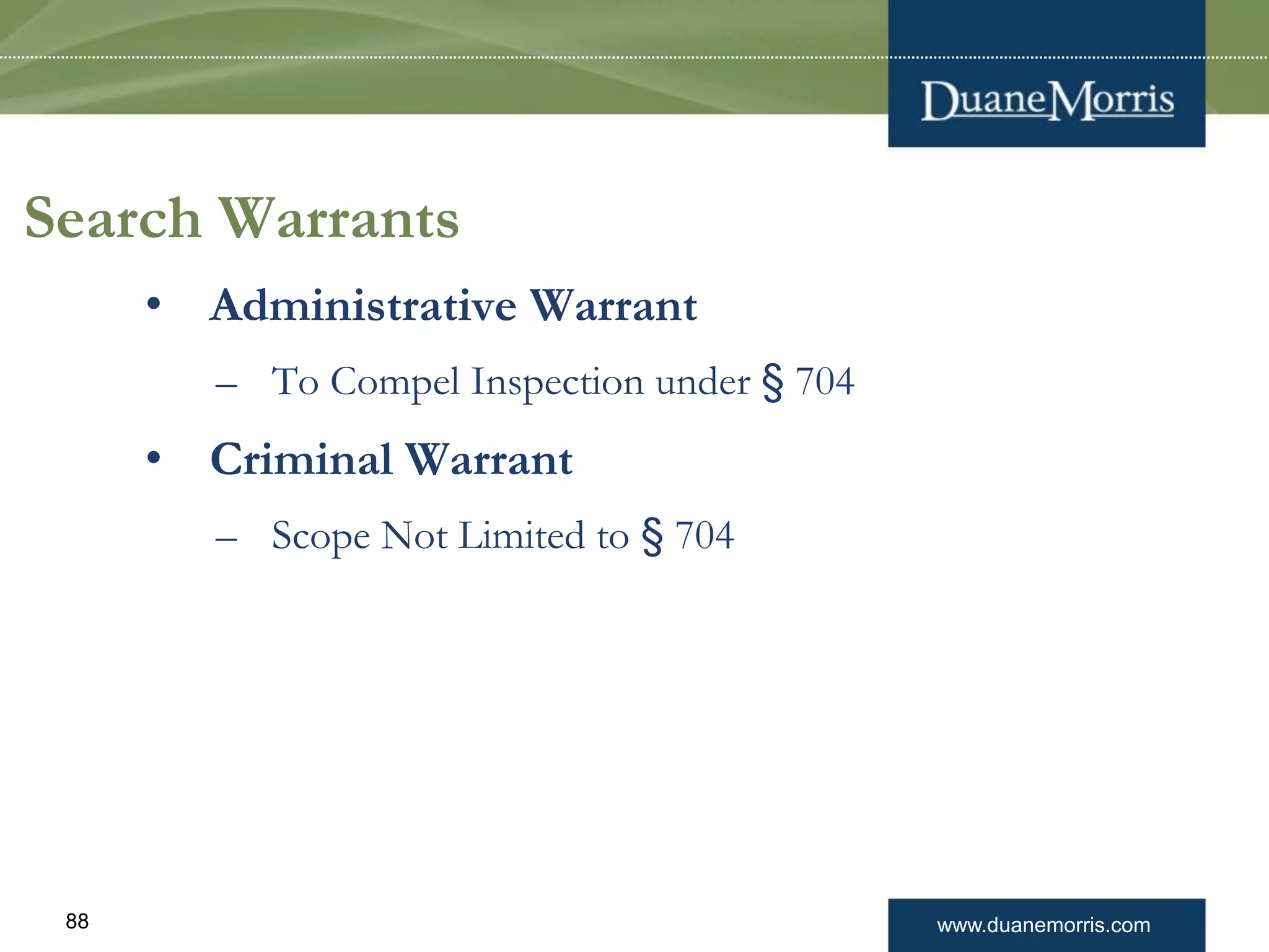 www.duanemorris.com88
Search Warrants
• Administrative Warrant
– To Compel Inspection under § 704
• Criminal Warrant
– Scope Not Limited to § 704
 