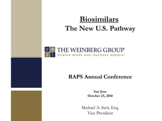 RAPS Annual Conference
San Jose
October 25, 2010
Michael A. Swit, Esq.
Vice President
Biosimilars
The New U.S. Pathway
 