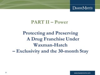 www.duanemorris.com20
PART II – Power
Protecting and Preserving
A Drug Franchise Under
Waxman-Hatch
– Exclusivity and the 30-month Stay
 