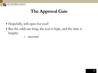 27
The Approval Gate
 Hopefully, will open for you!!
 But the odds are long, the cost is high, and the time is
lengthy
 Good luck!!
 