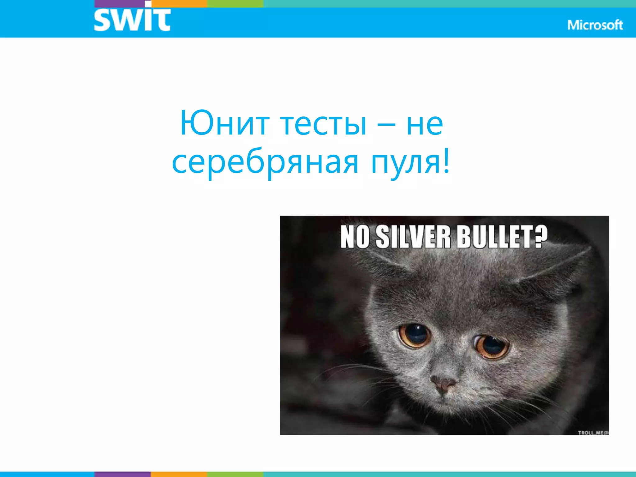 Юнит тесты – не
серебряная пуля!
 