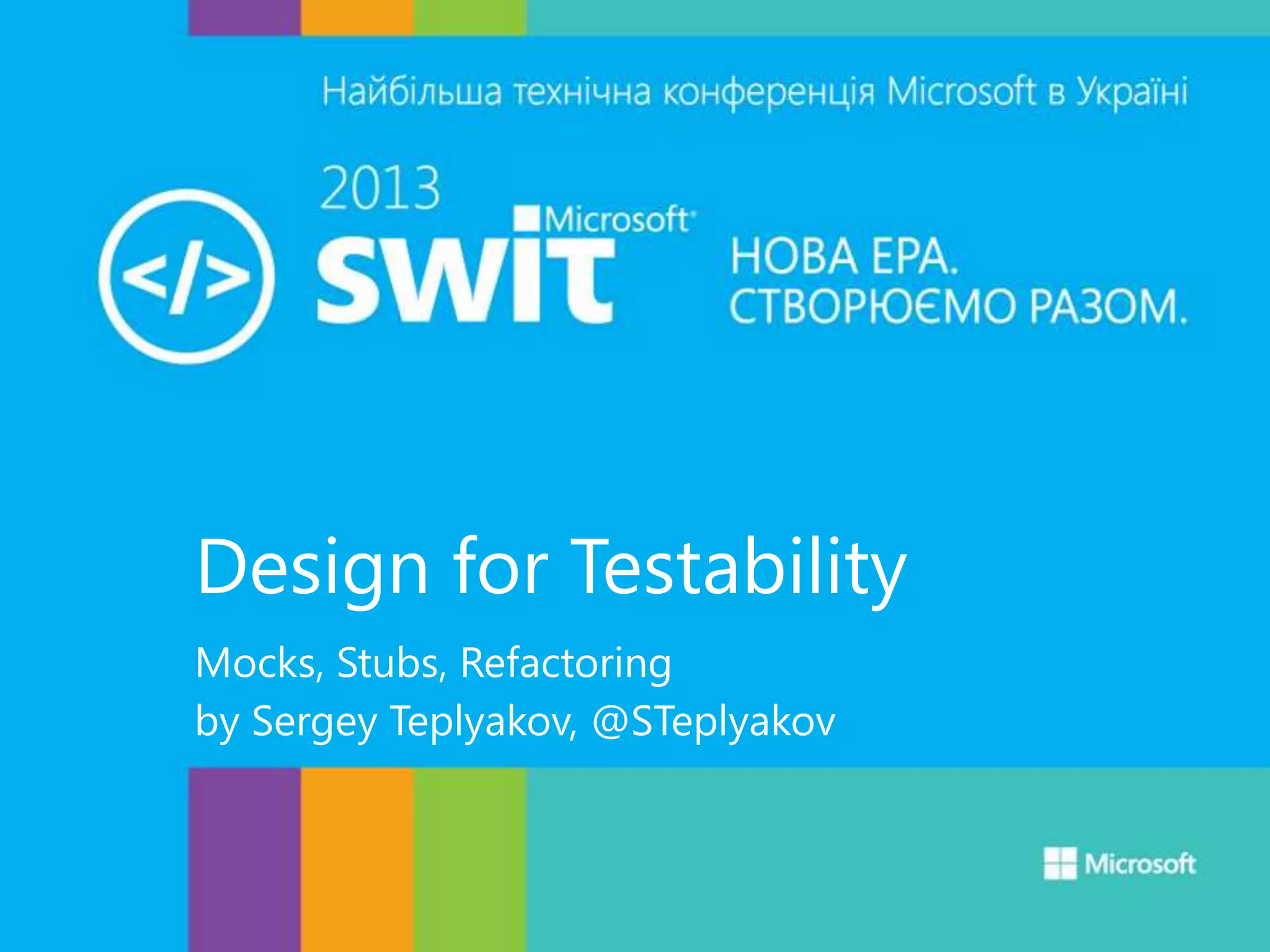 Design for Testability
Mocks, Stubs, Refactoring
by Sergey Teplyakov, @STeplyakov
 