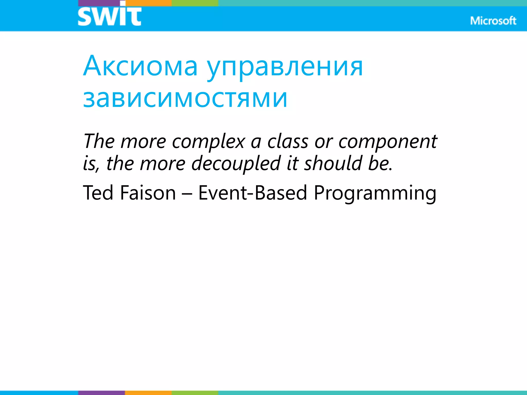 Аксиома управления
зависимостями
The more complex a class or component
is, the more decoupled it should be.
Ted Faison – Event-Based Programming
 