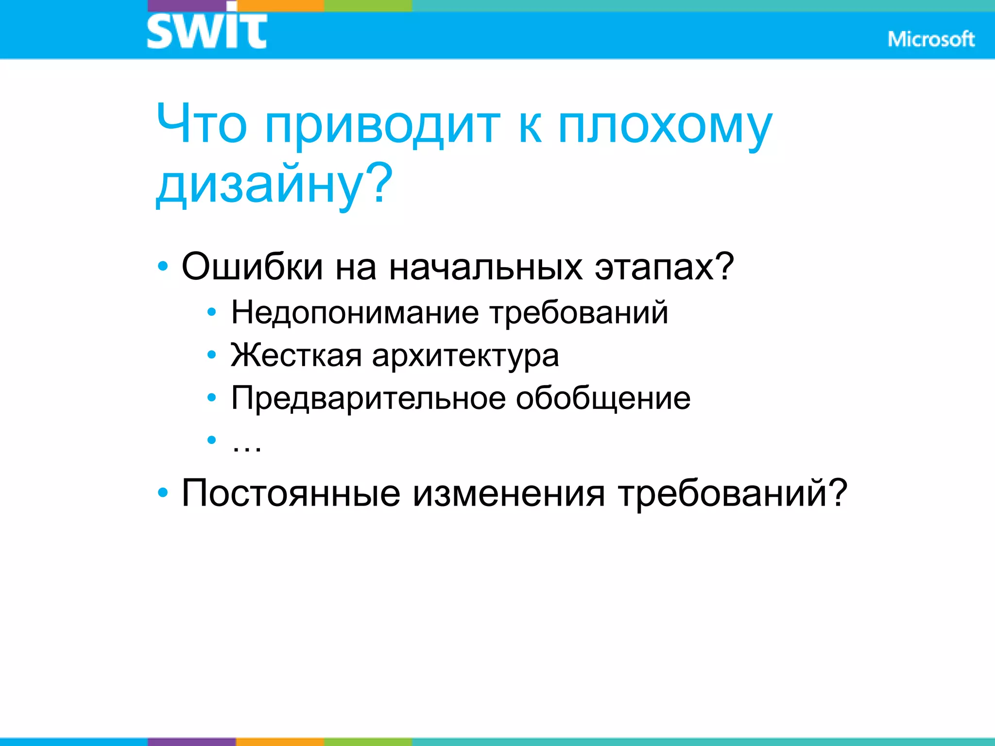 Что приводит к плохому
дизайну?
• Ошибки на начальных этапах?
• Недопонимание требований
• Жесткая архитектура
• Предварительное обобщение
• …
• Постоянные изменения требований?
 