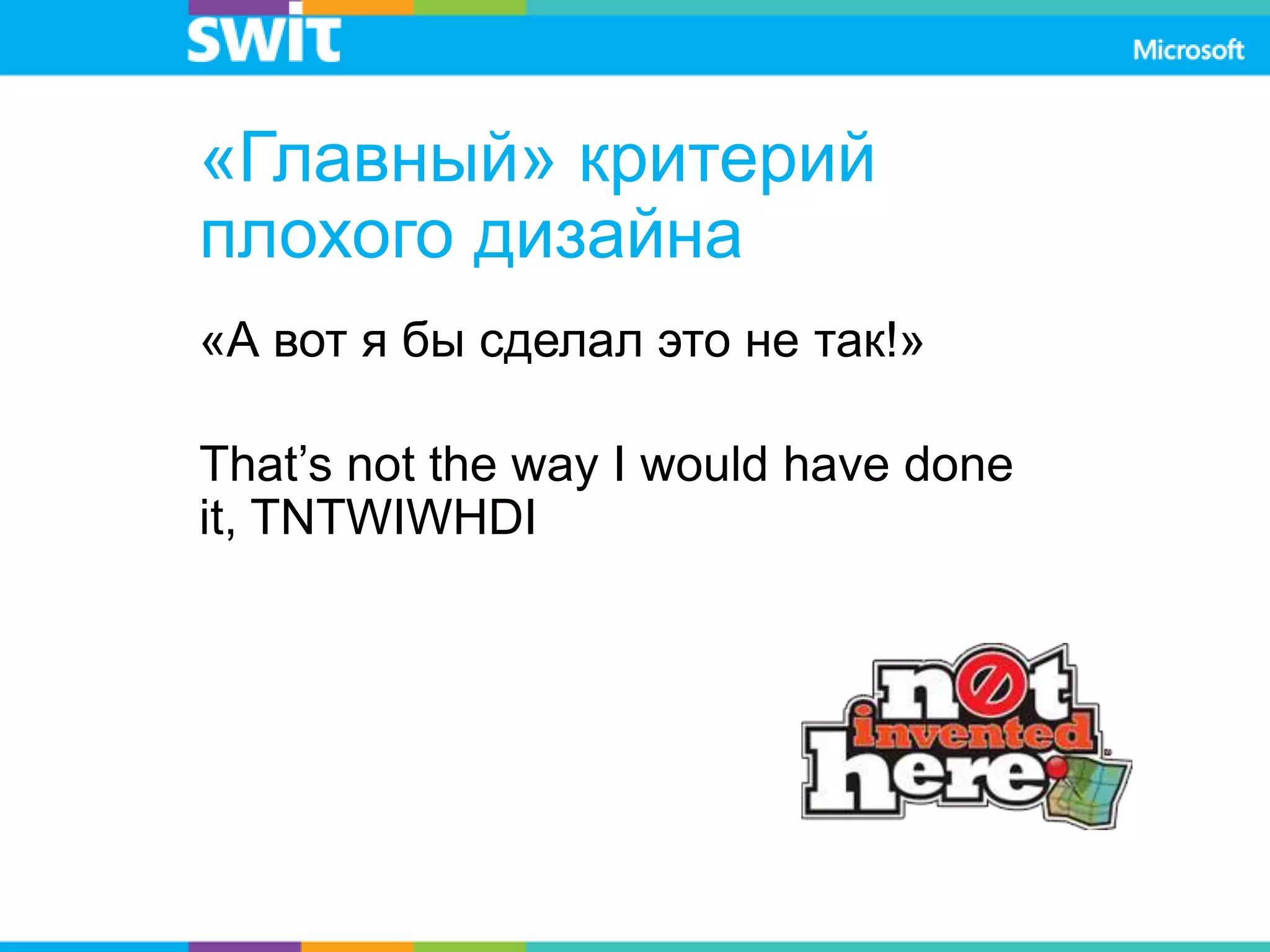 «Главный» критерий
плохого дизайна
«А вот я бы сделал это не так!»
That’s not the way I would have done
it, TNTWIWHDI
 