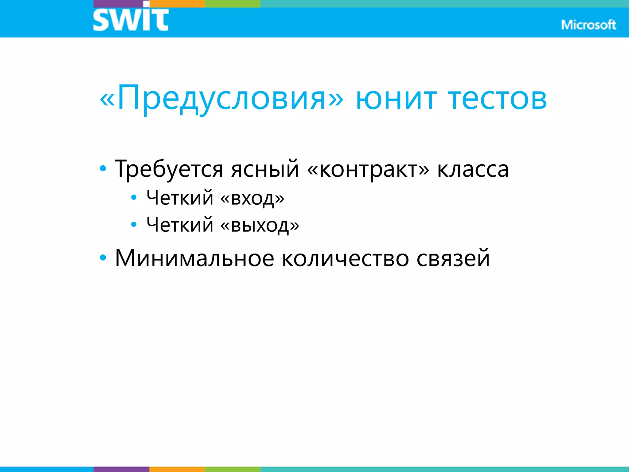 «Предусловия» юнит тестов
• Требуется ясный «контракт» класса
• Четкий «вход»
• Четкий «выход»
• Минимальное количество связей
 