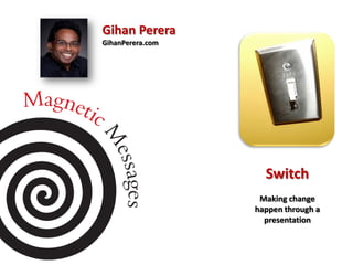 Gihan Perera
GihanPerera.com




                    Switch
                   Making change
                  happen through a
                    presentation
 