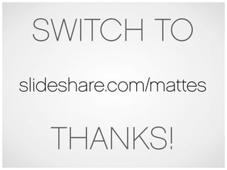 SWITCH TO
slideshare.com/mattes


   THANKS!
 