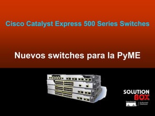 Cisco Catalyst Express 500 Series Switches



  Nuevos switches para la PyME




                                          Authorized
                                          Distributor
                                      ®



                                                        4
 