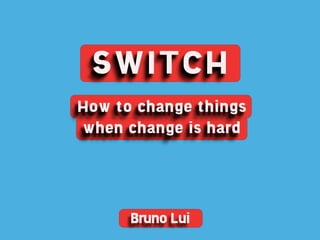 SWITCH
How to change things
when change is hard




      Bruno Lui
 