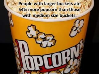 People with larger buckets ate
54% more popcorn than those
with medium size buckets.
 