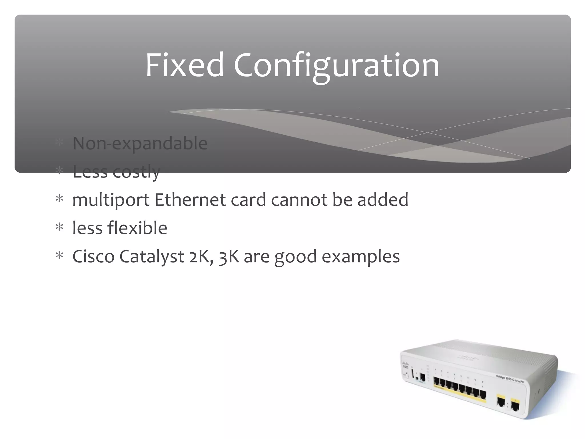 03/20/16
Fixed Configuration
∗ Non-expandable
∗ Less costly
∗ multiport Ethernet card cannot be added
∗ less flexible
∗ Cisco Catalyst 2K, 3K are good examples
 