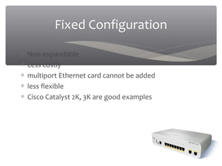 03/20/16
Fixed Configuration
∗ Non-expandable
∗ Less costly
∗ multiport Ethernet card cannot be added
∗ less flexible
∗ Cisco Catalyst 2K, 3K are good examples
 