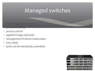03/20/16
Managed switches
∗ have configuration interface
∗ provides security
∗ precise control
∗ applied in large networks
∗ management of device made easier
∗ very costly
∗ ports can be individually controlled
 