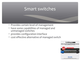 03/20/16
Smart switches
∗ Provides certain level of management
∗ have some capabilities of managed and
unmanaged switches
∗ provides configuration interface
∗ cost effective alternative of managed switch
 