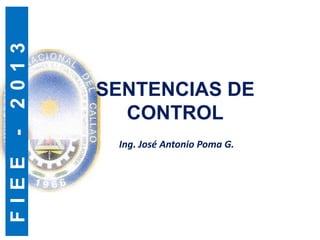 F
I
E
E
-
2
0
1
3
SENTENCIAS DE
CONTROL
Ing. José Antonio Poma G.
 