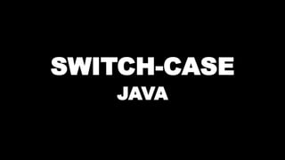 SWITCH-CASE
JAVA
 