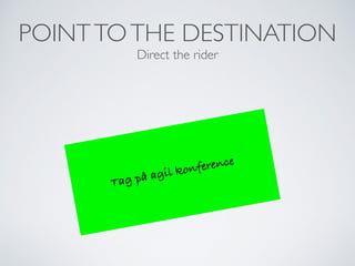 POINTTOTHE DESTINATION
Direct the rider
Tag på agil konference
 