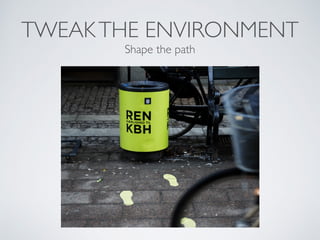 TWEAKTHE ENVIRONMENT
Shape the path
 