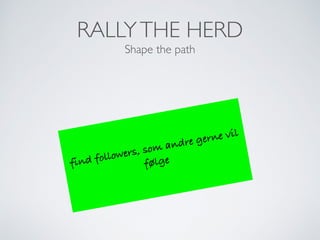 RALLYTHE HERD
Shape the path
find followers, som andre gerne vil
følge
 
