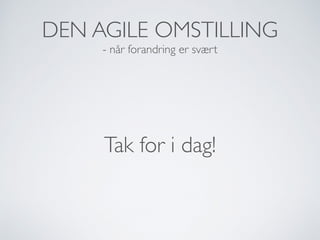 DEN AGILE OMSTILLING
- når forandring er svært
Tak for i dag!
 
