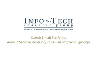 Switch E-mail Platforms When it becomes necessary to tell an old friend, goodbye Practical IT Research that Drives Measurable Results 