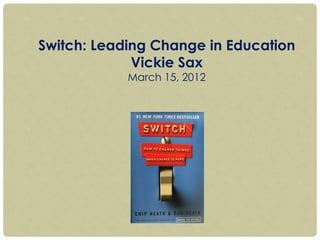 Switch: Leading Change in Education
Vickie Sax
March 15, 2012
 