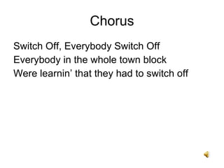 Chorus Switch Off, Everybody Switch Off Everybody in the whole town block Were learnin that they had to switch off 