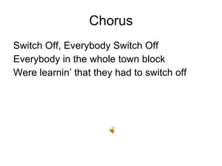 Chorus Switch Off, Everybody Switch Off Everybody in the whole town block Were learnin that they had to switch off 