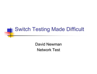 Switch Testing Made Difficult

        David Newman
         Network Test
 