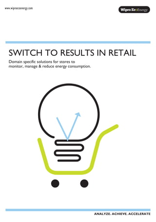 www.wiproecoenergy.com
Domain specific solutions for stores to
monitor, manage & reduce energy consumption.
SWITCH TO RESULTS IN RETAIL
ANALYZE. ACHIEVE. ACCELERATE
 