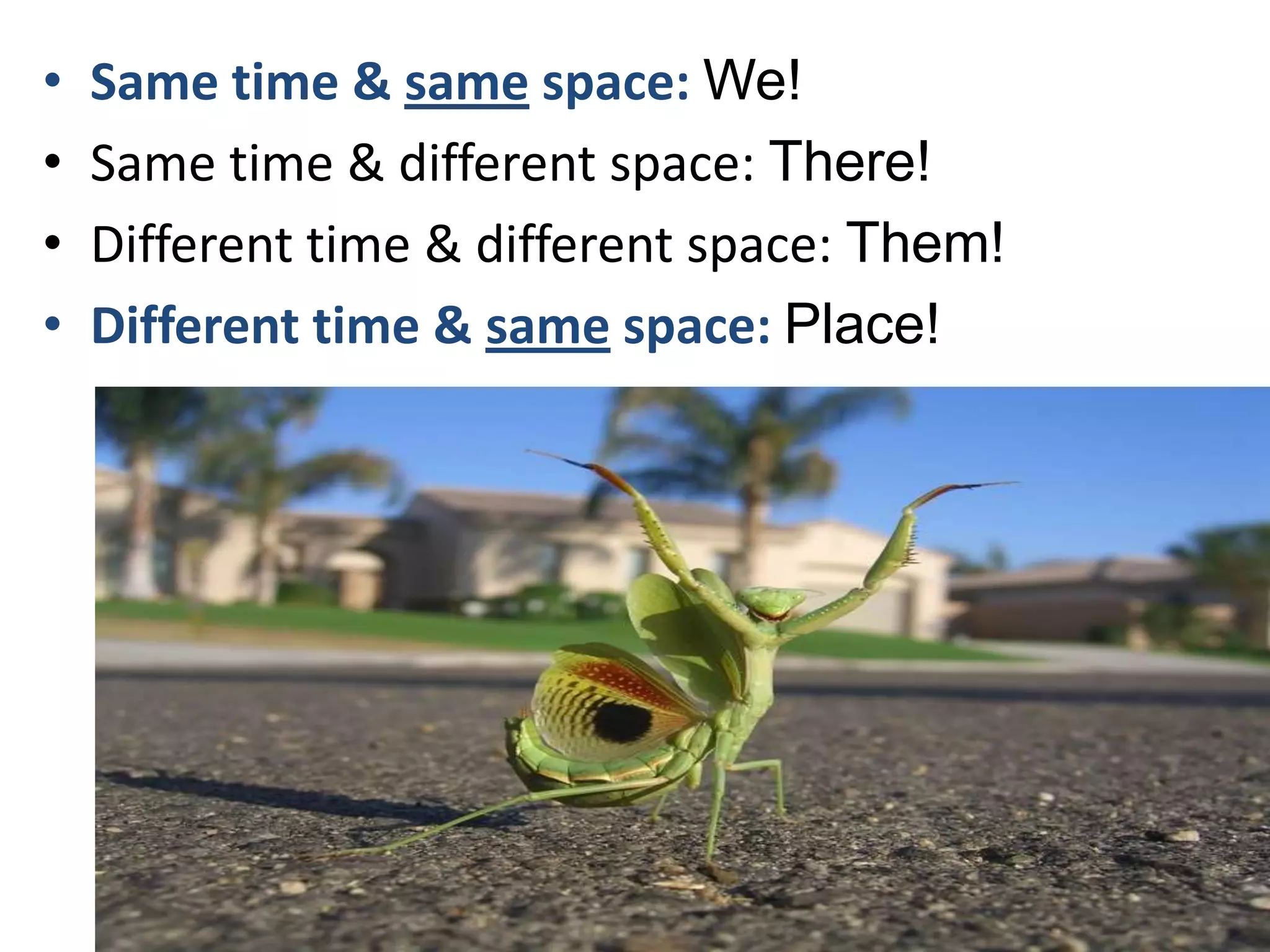 Same time & same space: We!Same time & different space: There!Different time & different space: Them!Different time & same space: Place!