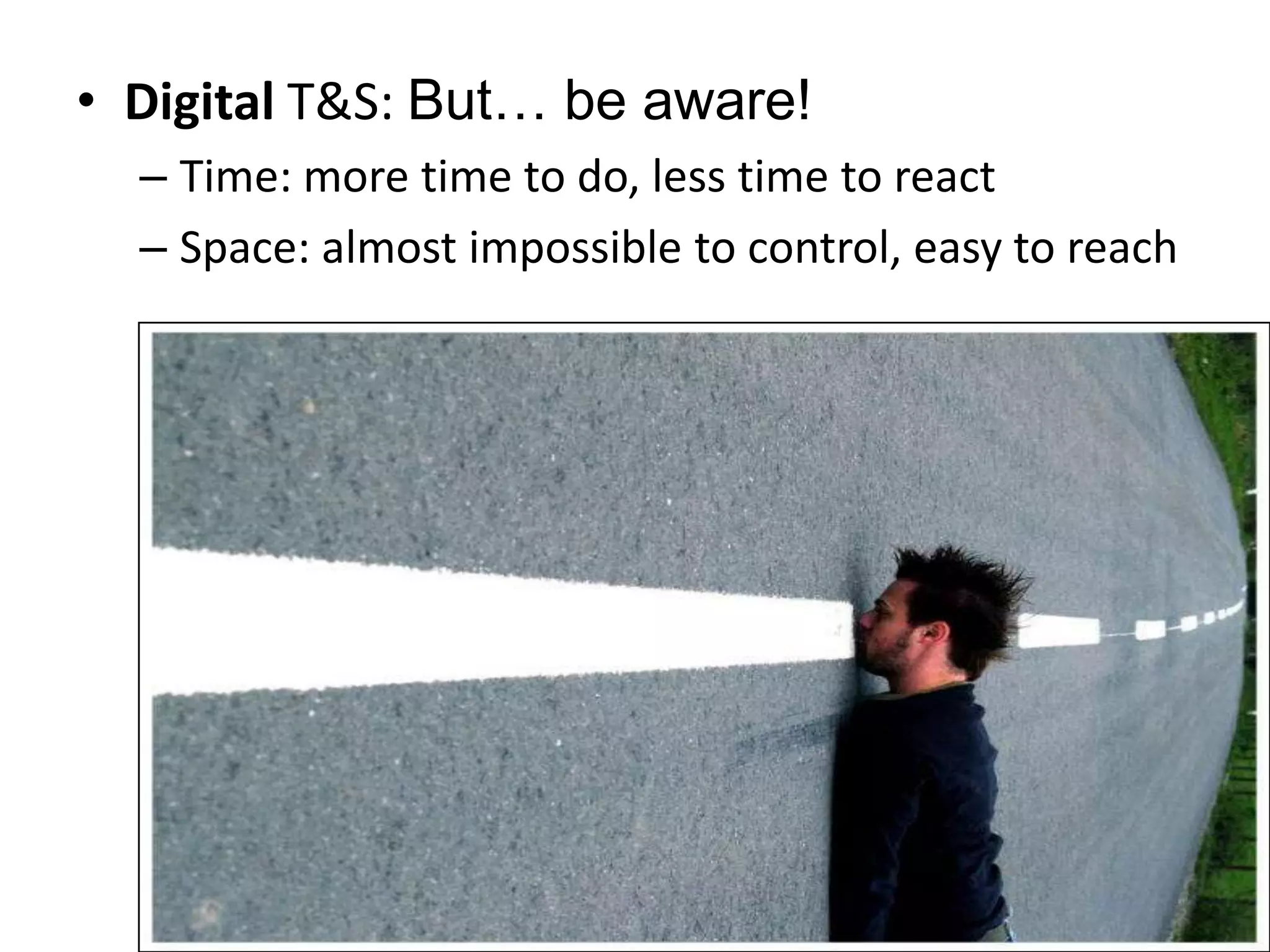 Digital T&S: But… be aware!Time: more time to do, less time to reactSpace: almost impossible to control, easy to reach