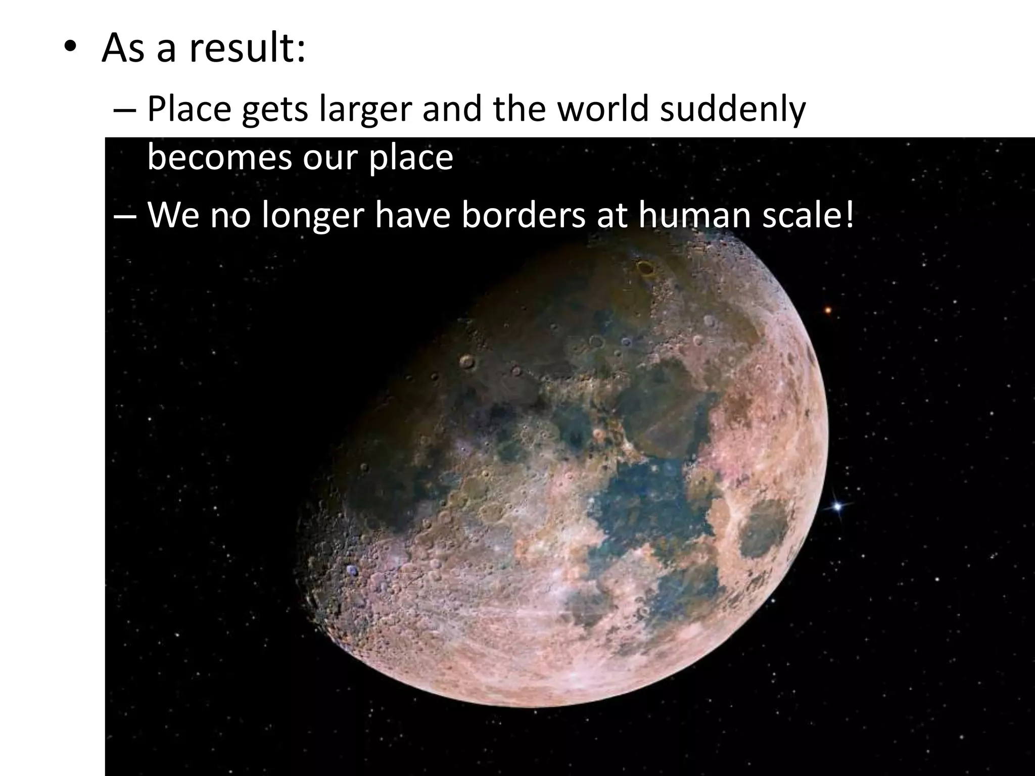 As a result:Place gets larger and the world suddenly   becomes our placeWe no longer have borders at human scale!