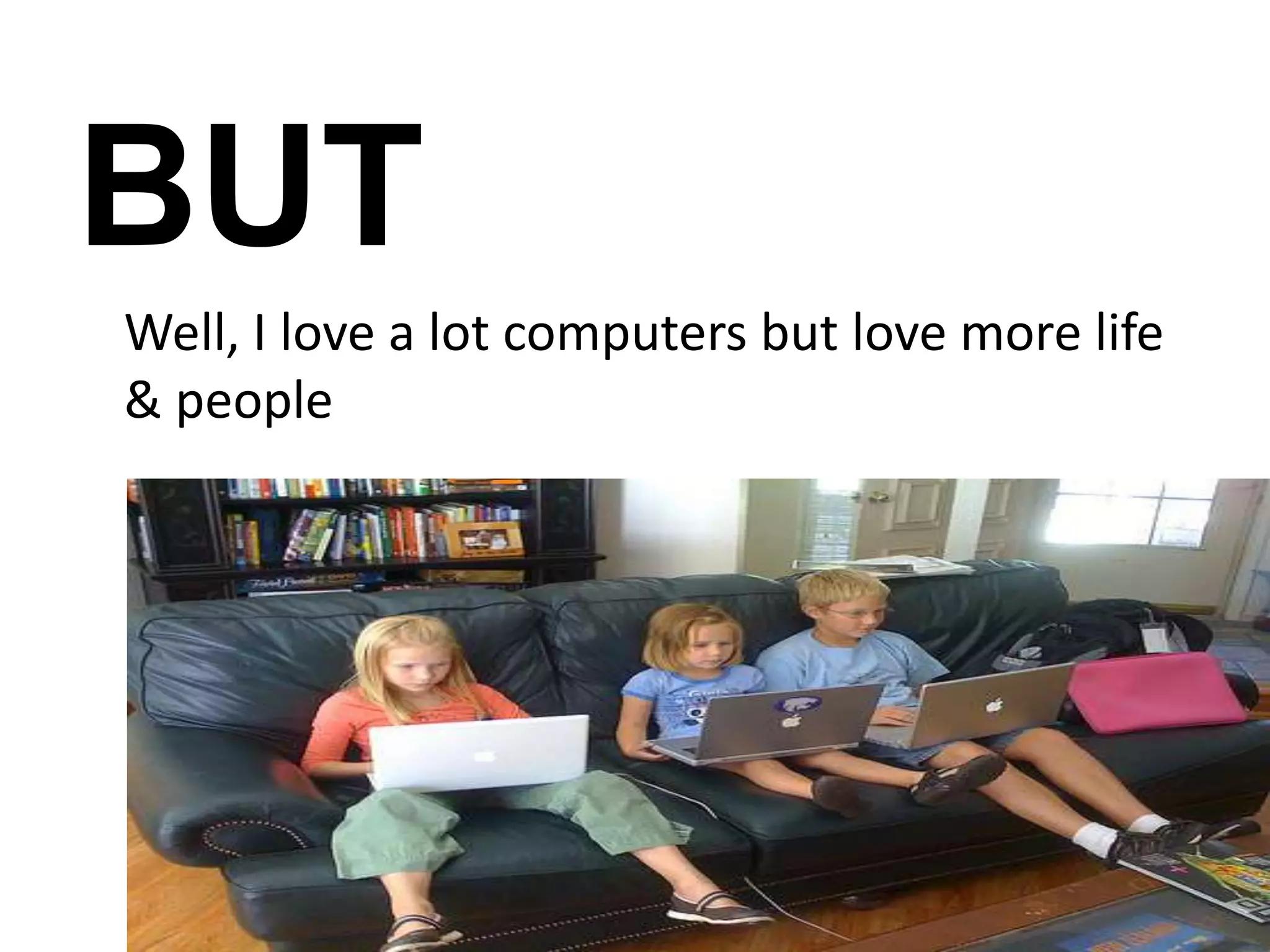 BUT	Well, I love a lot computers but love more life & people