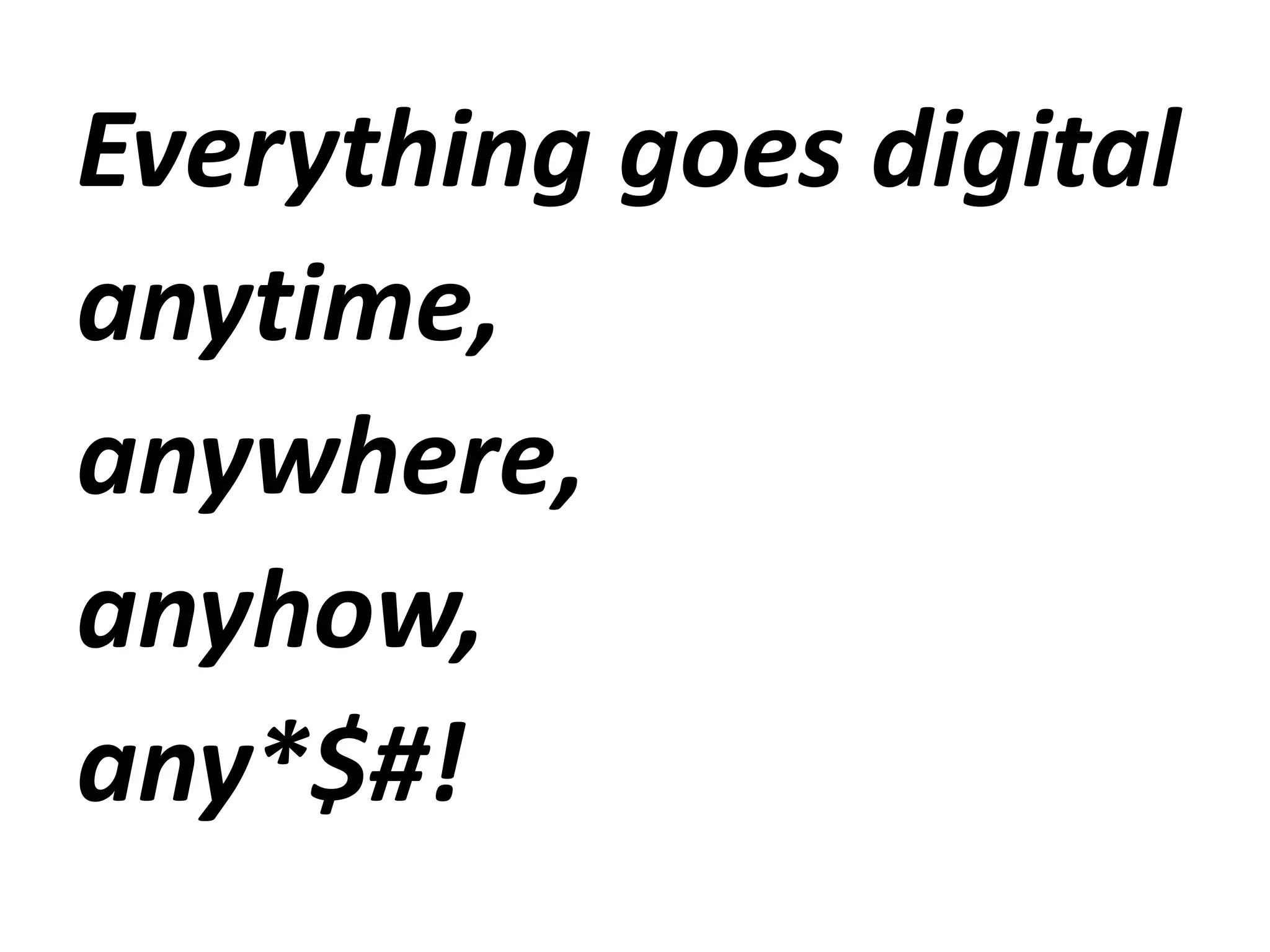 Everythinggoes digitalanytime, anywhere, anyhow, any*$#!
