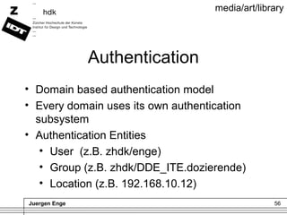 Juergen Enge 56
media/art/library
Authentication
• Domain based authentication model
• Every domain uses its own authentic...