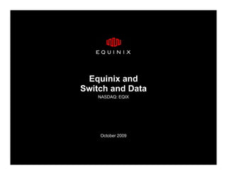 Equinix and
Switch and Data
    NASDAQ: EQIX




    October 2009
 