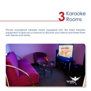 Private soundproof karaoke rooms equipped with the latest karaoke
equipment to give you a chance to discover your talents and share them
with friends and family.
Karaoke
Rooms3
 