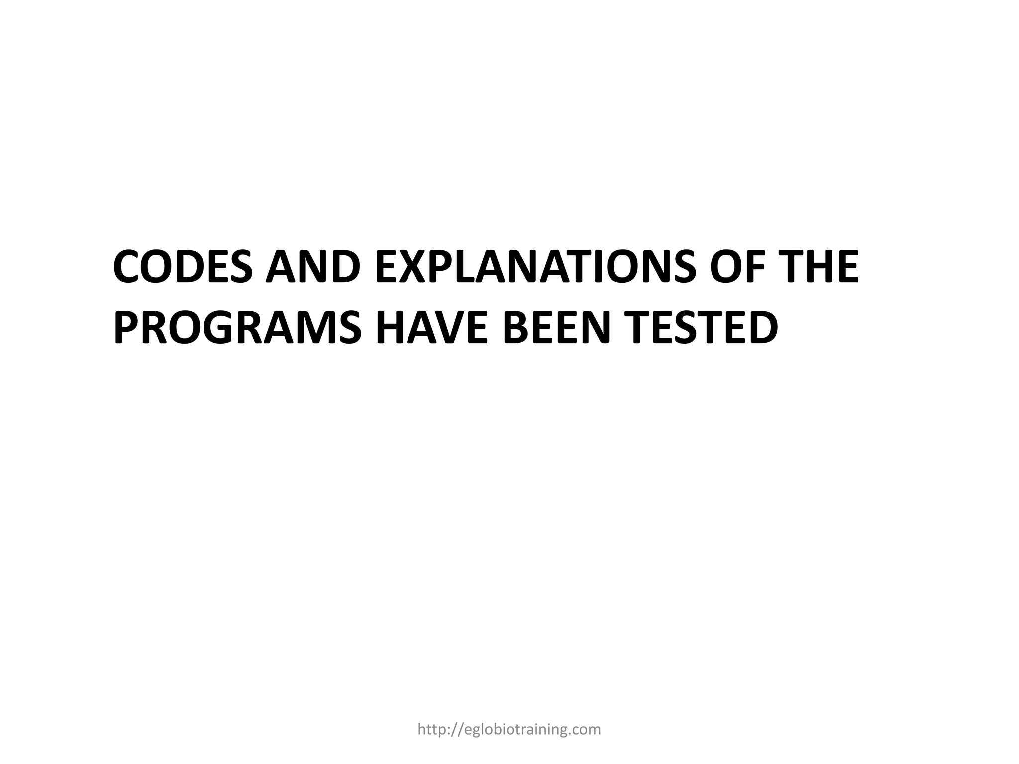 CODES AND EXPLANATIONS OF THE
PROGRAMS HAVE BEEN TESTED




           http://eglobiotraining.com
 