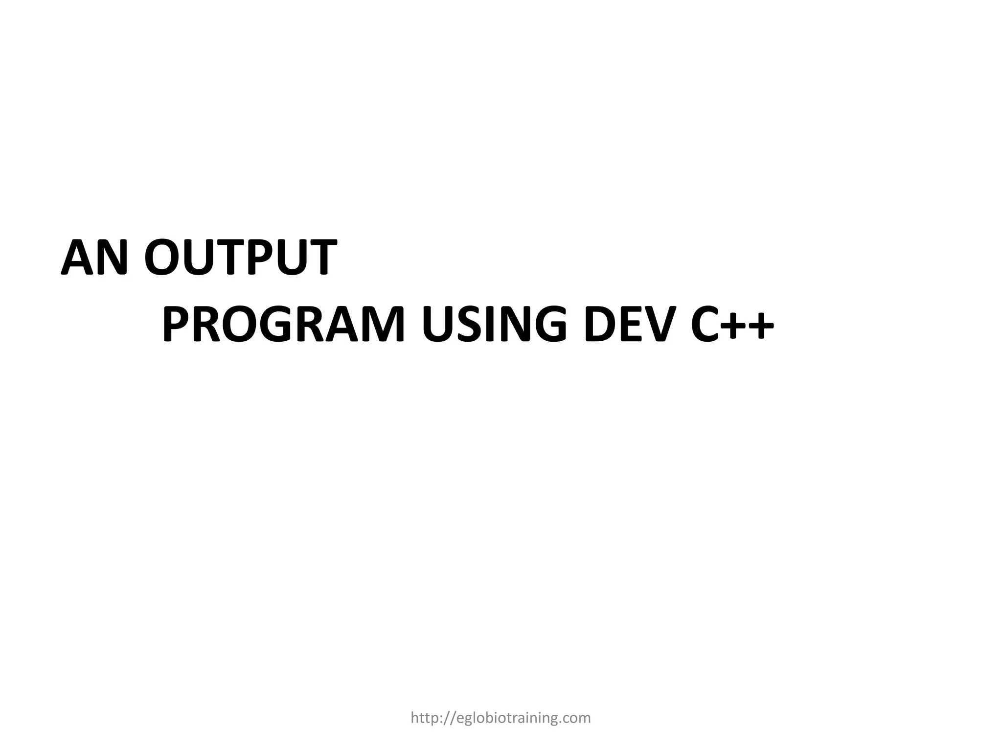AN OUTPUT
   PROGRAM USING DEV C++




           http://eglobiotraining.com
 