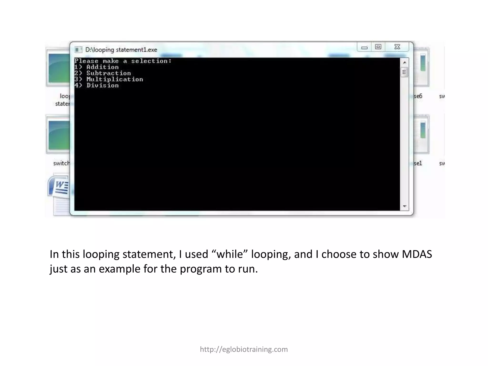 In this looping statement, I used “while” looping, and I choose to show MDAS
just as an example for the program to run.




                             http://eglobiotraining.com
 
