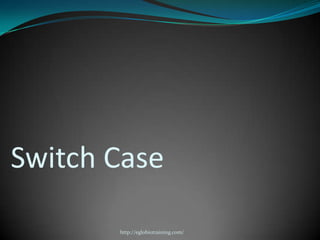 Switch Case

       http://eglobiotraining.com/
 