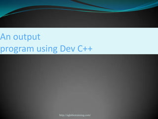 An output
program using Dev C++




             http://eglobiotraining.com/
 