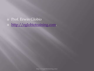    Prof. Erwin Globio
   http://eglobiotraining.com.




                  http://emglobiotraining.com/
 