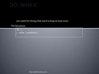DO..WHILE

     are useful for things that want to loop at least once.

The Structure:
     do {
     } while ( condition ) ;




                  http://eglobiotraining.com
 