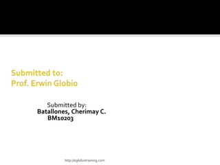 Submitted by:
Batallones, Cherimay C.
   BM10203




         http://eglobiotraining.com
 