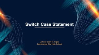 Switch Case Statement
Johnny Jean N. Tigas
Zamboanga City High School
 