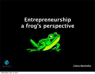 Entrepreneurship
                          a frog’s perspective




                                             Celso Martinho

Wednesday, May 19, 2010
 